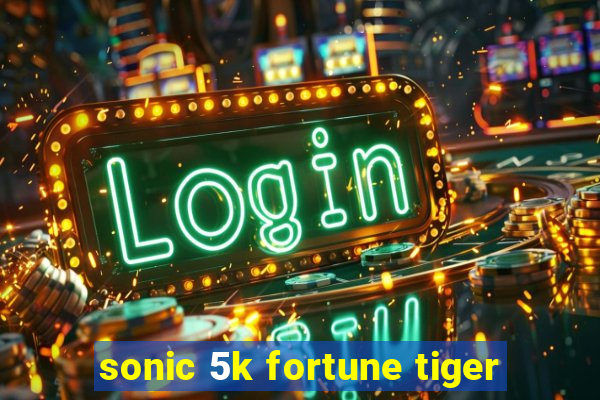 sonic 5k fortune tiger